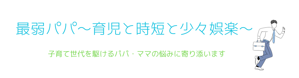 最弱パパ～育児と時短と少々娯楽～